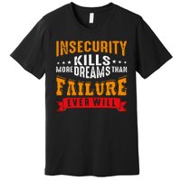 Insecurity Kills More Dreams Than Failure Even Will Premium T-Shirt