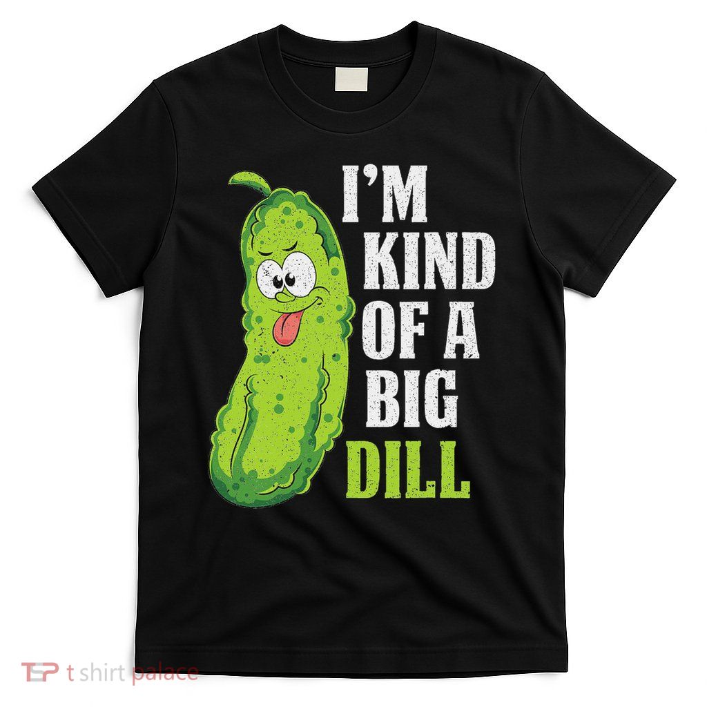 Im Kind Of A Big Dill Funny Pickle Cucumber Lover Pickle T-Shirt