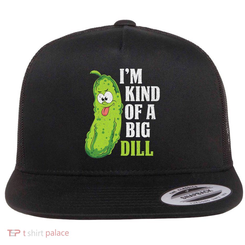 Im Kind Of A Big Dill Funny Pickle Cucumber Lover Pickle Flat Bill Trucker Hat