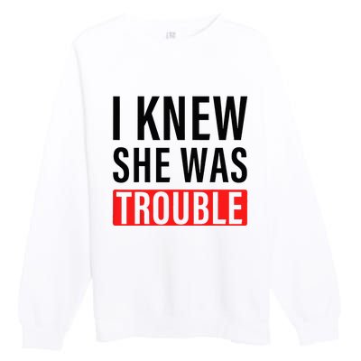 I Knew She Was Trouble Premium Crewneck Sweatshirt