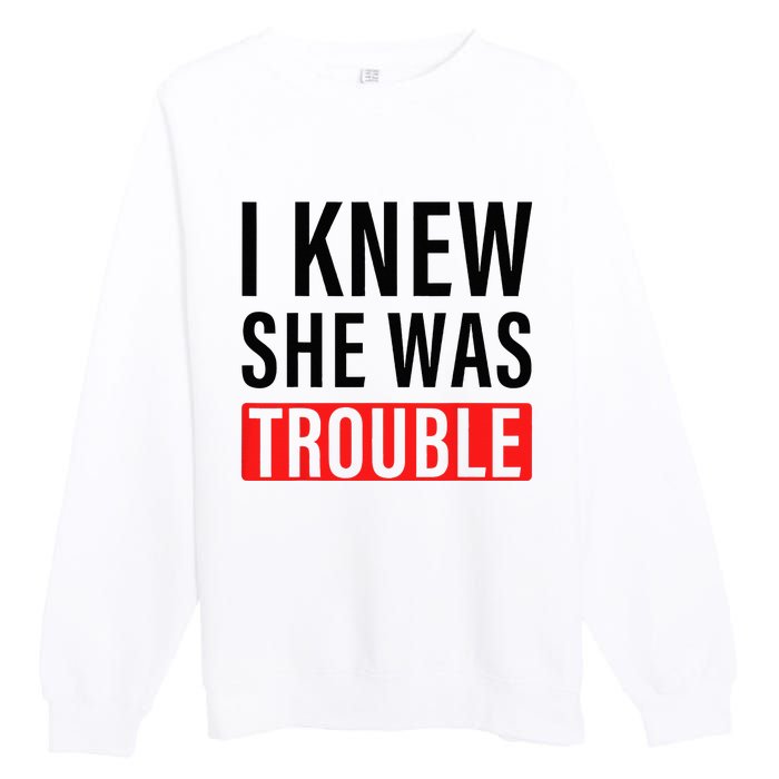 I Knew She Was Trouble Premium Crewneck Sweatshirt