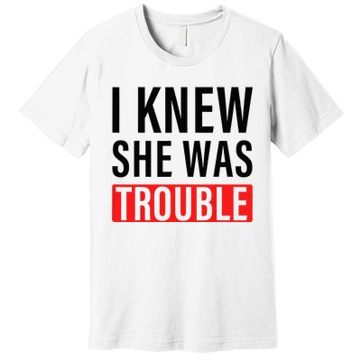 I Knew She Was Trouble Premium T-Shirt