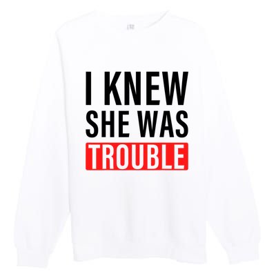 I Knew She Was Trouble Quote Premium Crewneck Sweatshirt