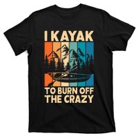 I Kayak To Burn Off The Crazy Kayaking Lover Funny Kayaker Gift T-Shirt