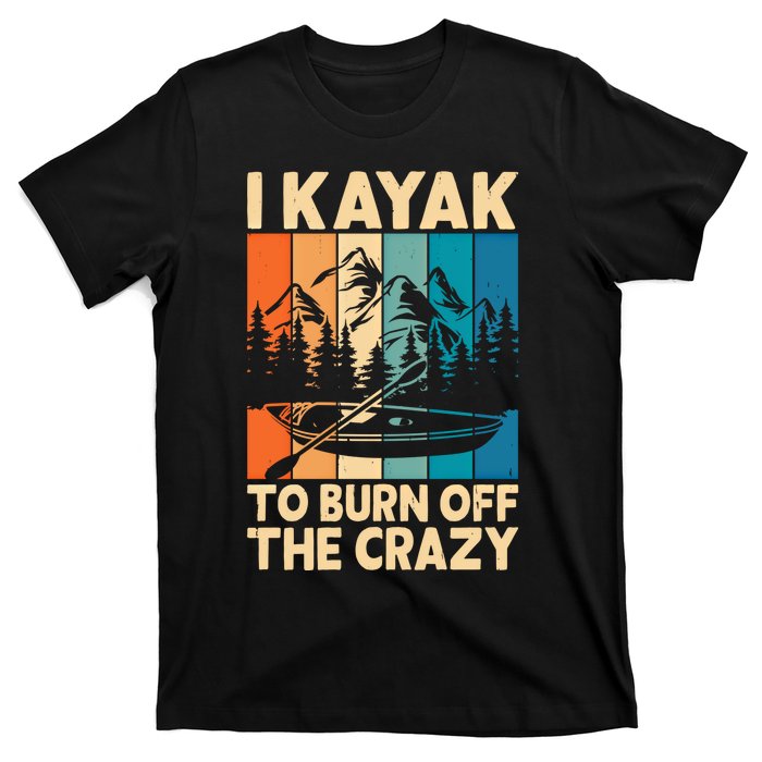 I Kayak To Burn Off The Crazy Kayaking Lover Funny Kayaker Gift T-Shirt