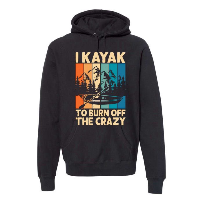 I Kayak To Burn Off The Crazy Kayaking Lover Funny Kayaker Gift Premium Hoodie