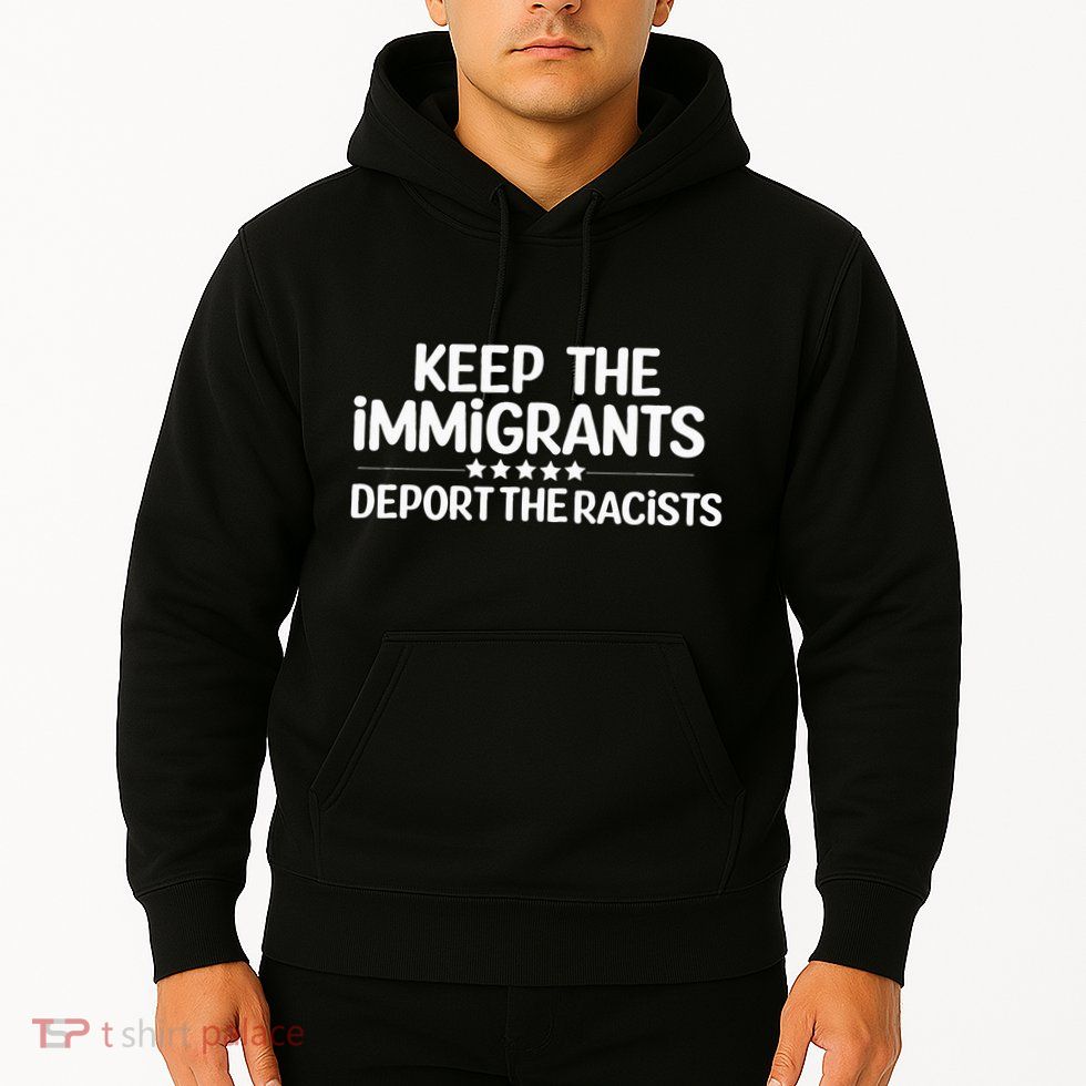 Immigrants Keep The Immigrants Deport the Racists Hoodie