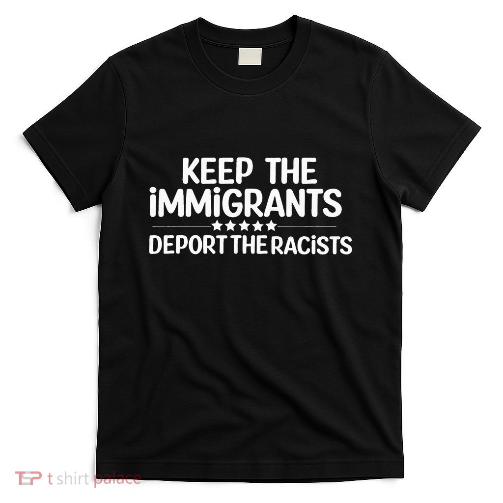 Immigrants Keep The Immigrants Deport the Racists T-Shirt