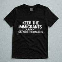 Immigrants Keep The Immigrants Deport the Racists T-Shirt