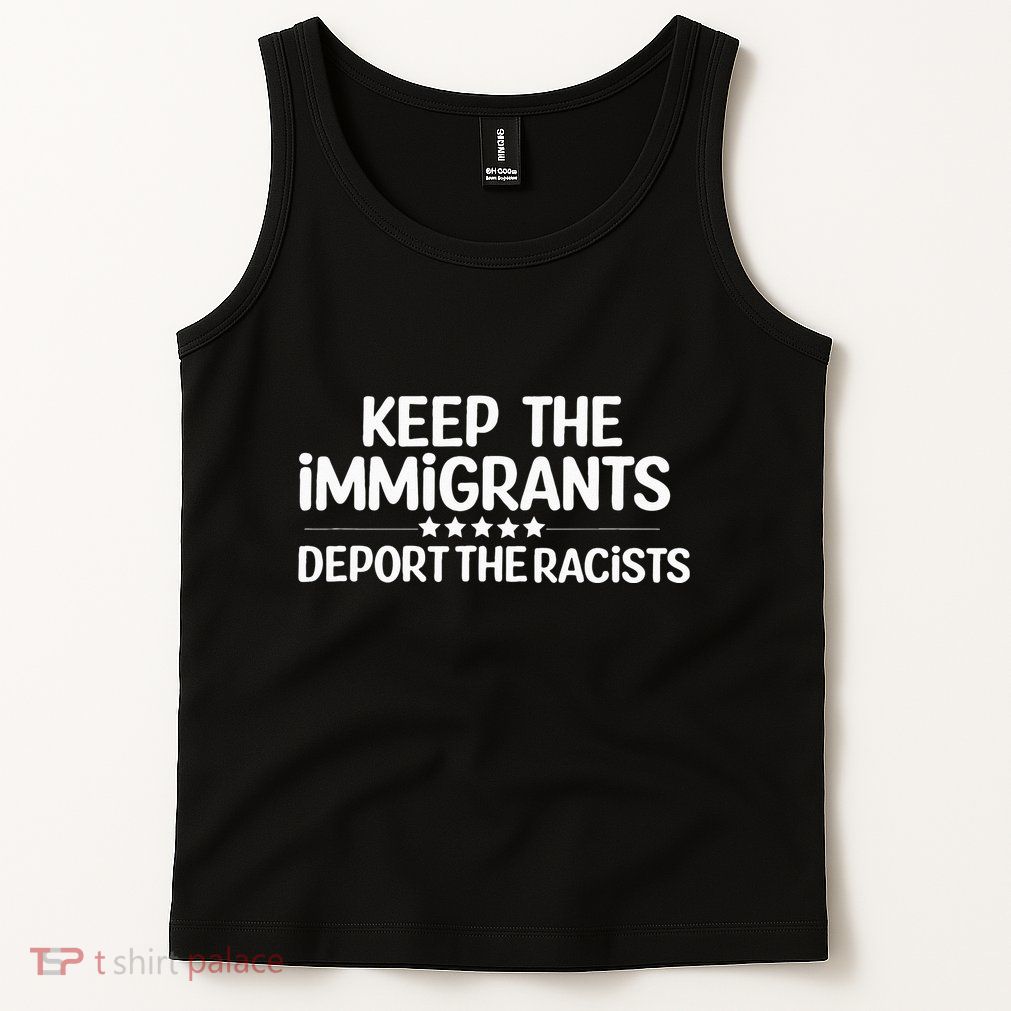 Immigrants Keep The Immigrants Deport the Racists Tank Top