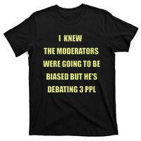 I Knew The Moderators Were Going To Be Biased But HeS T-Shirt