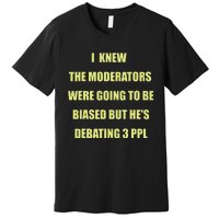 I Knew The Moderators Were Going To Be Biased But HeS Premium T-Shirt