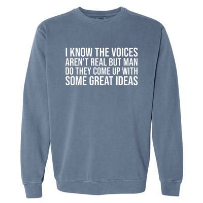 I Kno The Voices Aren't Real But They Come Up With Great Ideas Funny Sayings Garment-Dyed Sweatshirt