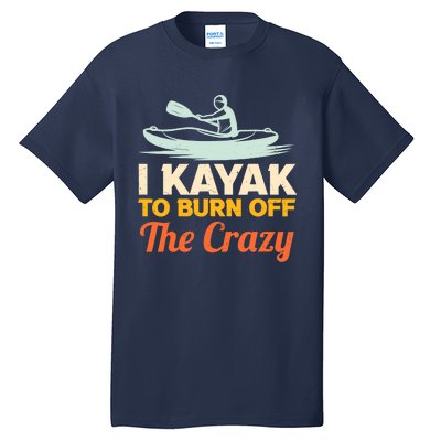 I Kayak To Burn Off The Crazy Tall T-Shirt