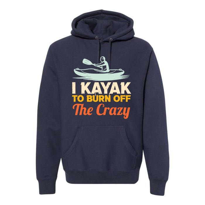 I Kayak To Burn Off The Crazy Premium Hoodie