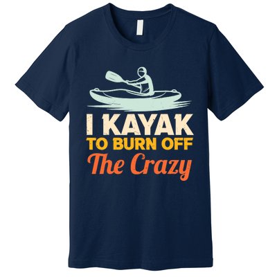 I Kayak To Burn Off The Crazy Premium T-Shirt