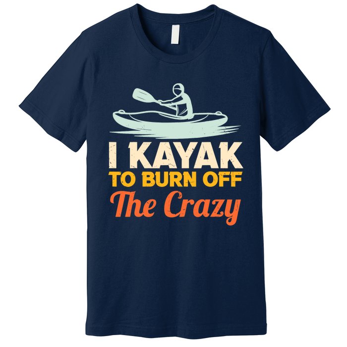 I Kayak To Burn Off The Crazy Premium T-Shirt