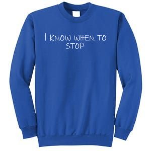 I Know When To Stop Gift Sweatshirt