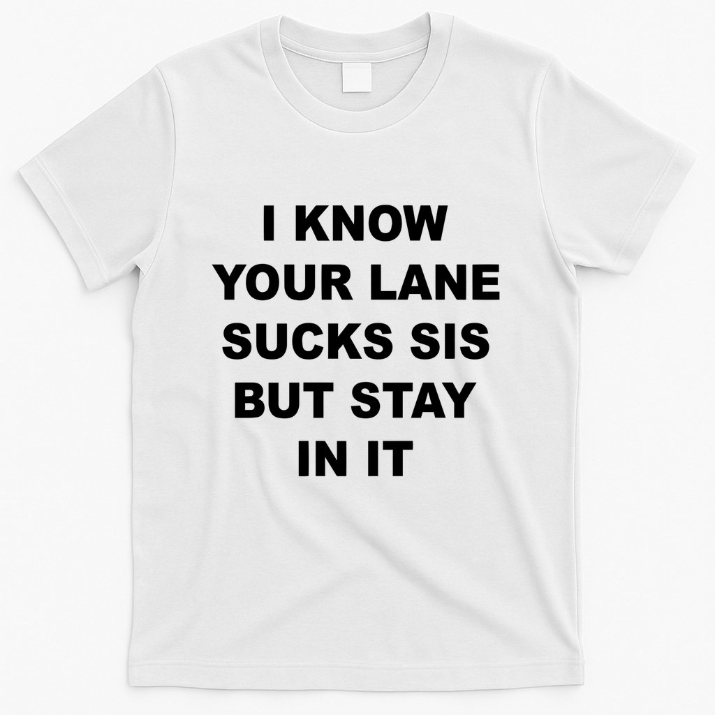 I Know Your Lane Sucks Sis But Stay In It Hoesmad T-Shirt