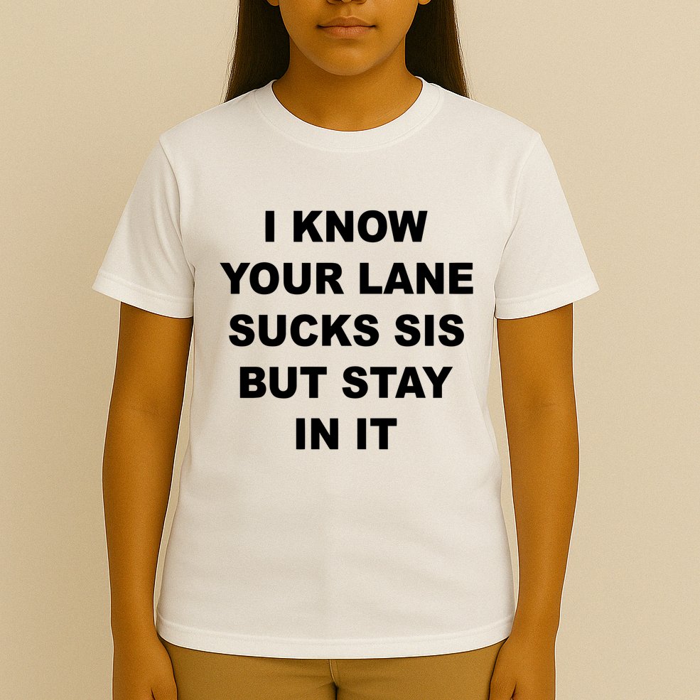 I Know Your Lane Sucks Sis But Stay In It Hoesmad T-Shirt