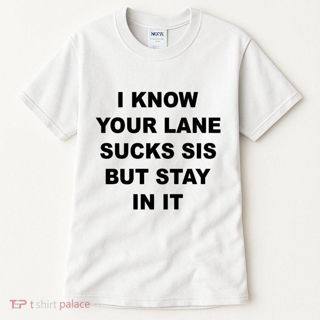 I Know Your Lane Sucks Sis But Stay In It Hoesmad Tall T-Shirt