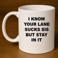 I Know Your Lane Sucks Sis But Stay In It Hoesmad 11oz C Handle Ceramic Mug