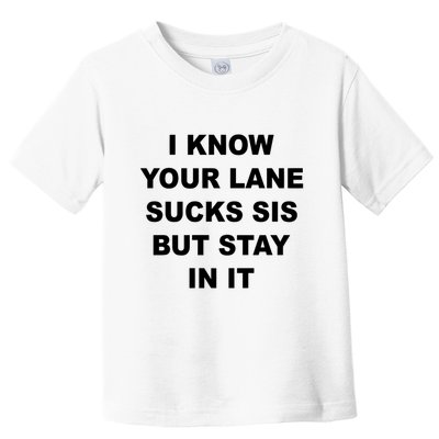 I Know Your Lane Sucks Sis But Stay In It Hoesmad Toddler T-Shirt