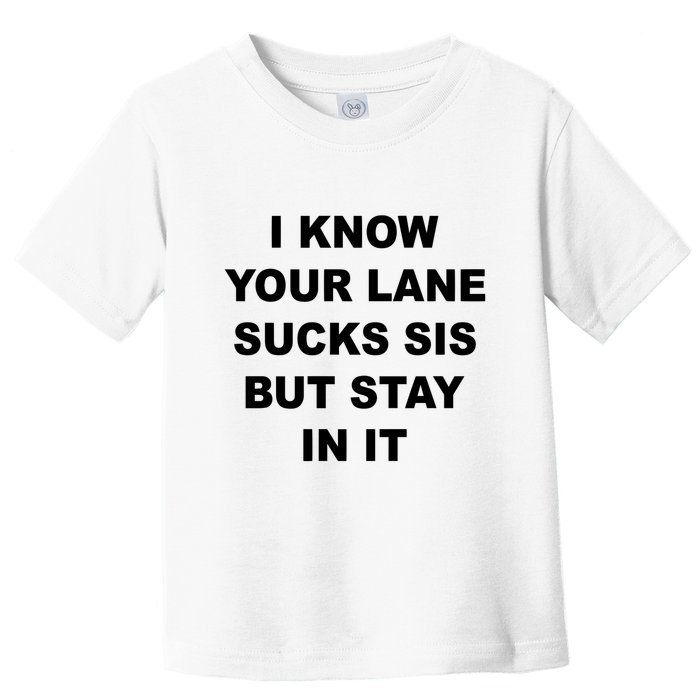I Know Your Lane Sucks Sis But Stay In It Hoesmad Toddler T-Shirt