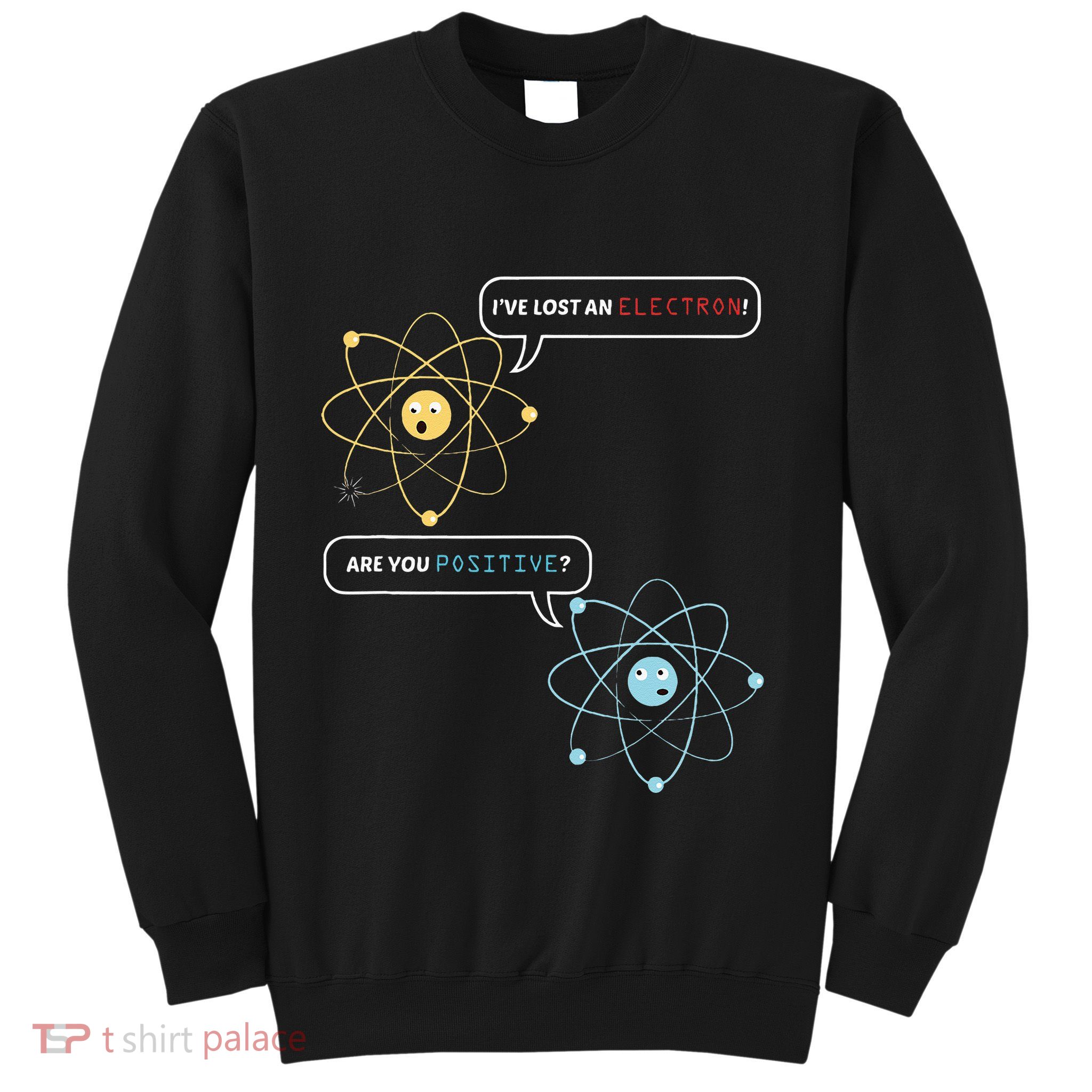I Lost An Electron. Are You Positive Chemistry Joke Sweatshirt