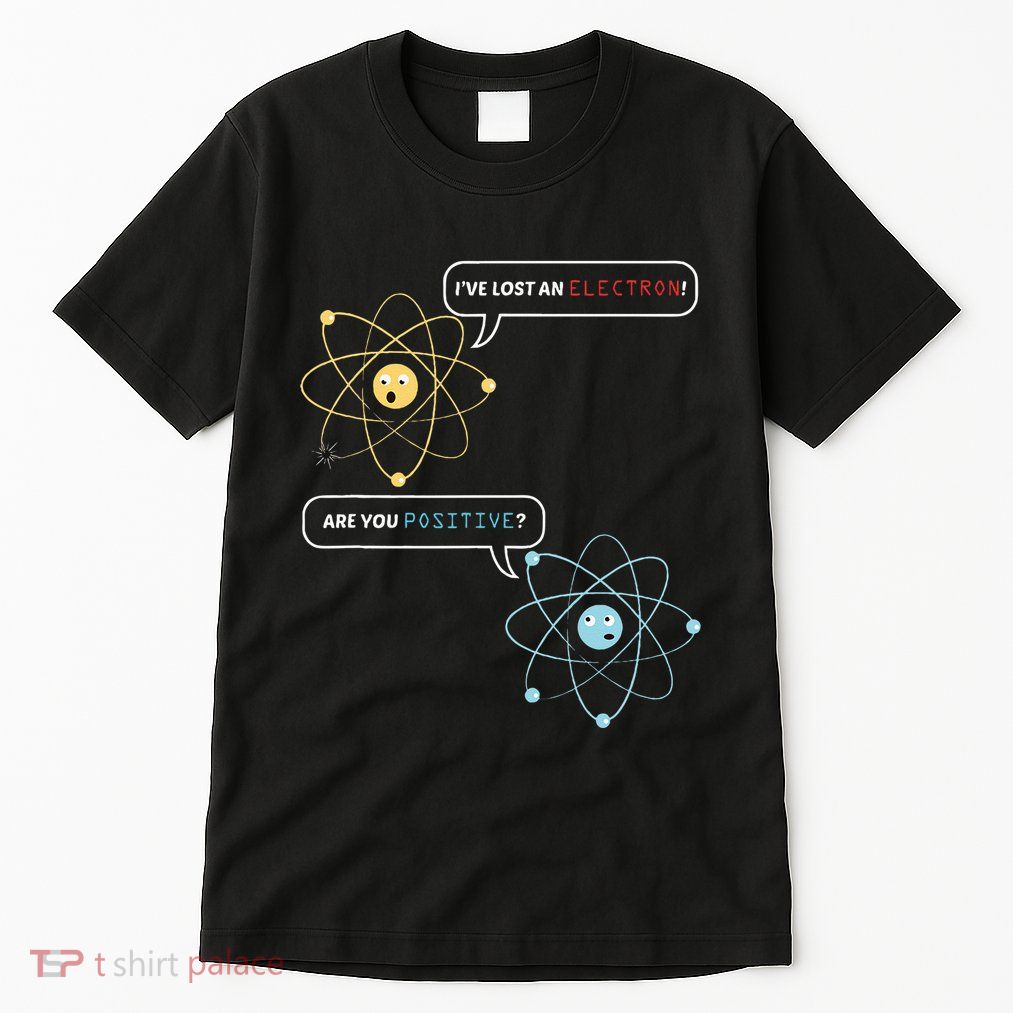 I Lost An Electron. Are You Positive Chemistry Joke Tall T-Shirt