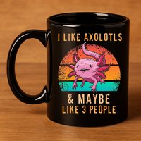 I Like Axolotl And Maybe 3 People Mexican Walking Fish 11oz C Handle Ceramic Mug