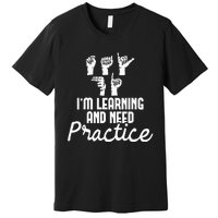 Im Learning And Need Practice ASL Interpreter Translator Premium T-Shirt