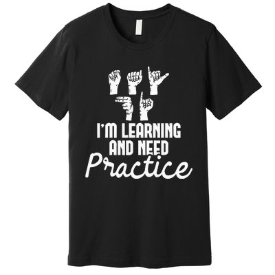 Im Learning And Need Practice ASL Interpreter Translator Premium T-Shirt