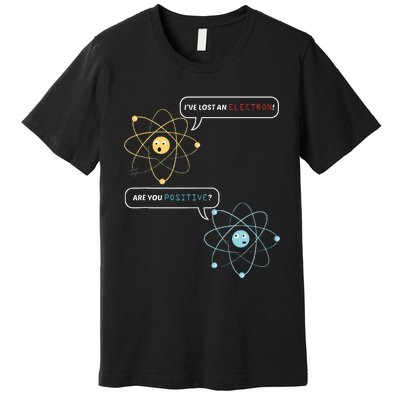 I Lost An Electron. Are You Positive Chemistry Joke Premium T-Shirt