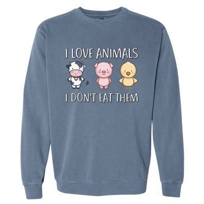 I Love Animals I Dont Eat Them I Veggie Vegan Lifestyle Gift Garment-Dyed Sweatshirt