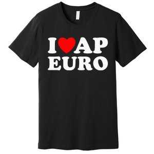 I Love Ap Euro I Heart Ap Euro Funny Ap European History Premium T-Shirt