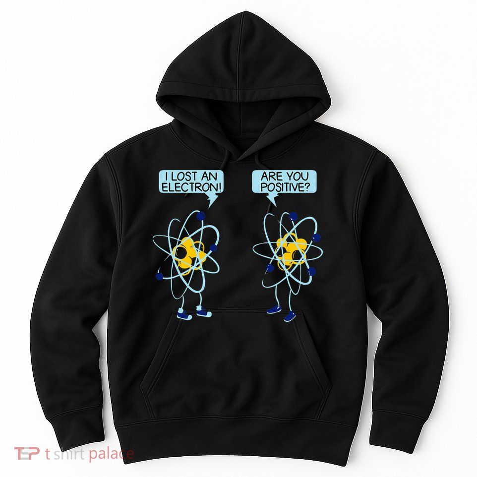 I Lost An Electron Are You Positive Chemistry Math Funny Hoodie