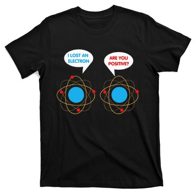 I've Lost An Electron Are You Positive Funny Chemist T-Shirt