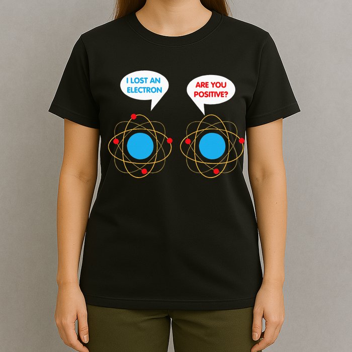 I've Lost An Electron Are You Positive Funny Chemist T-Shirt