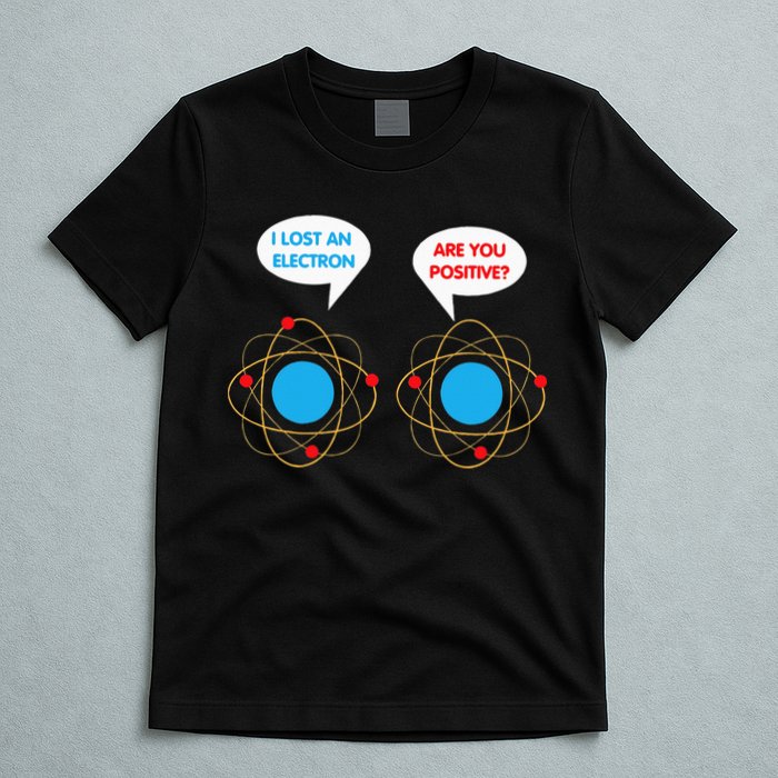 I've Lost An Electron Are You Positive Funny Chemist T-Shirt