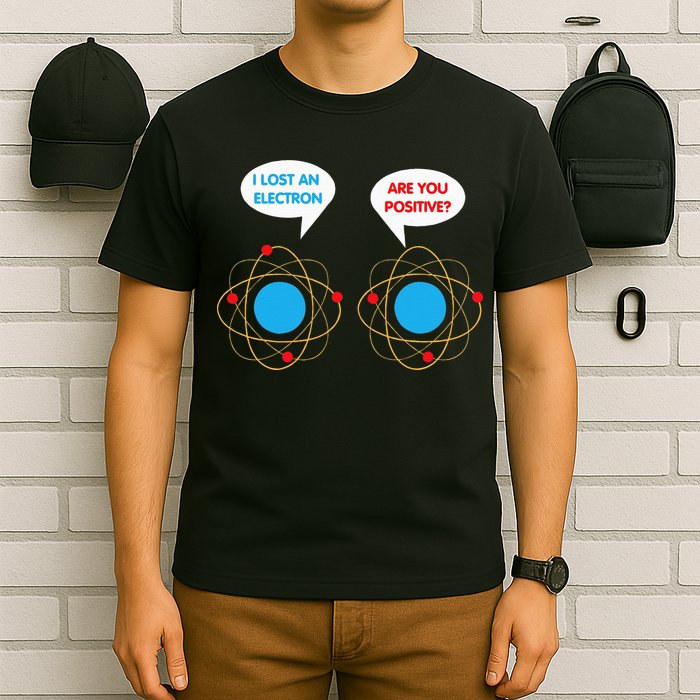 I've Lost An Electron Are You Positive Funny Chemist T-Shirt