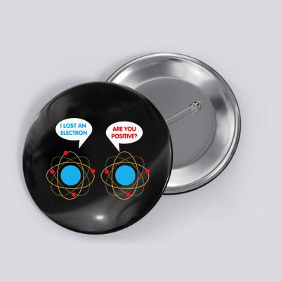 I've Lost An Electron Are You Positive Funny Chemist Button