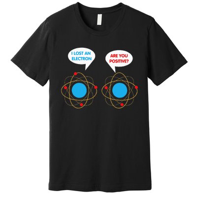 I've Lost An Electron Are You Positive Funny Chemist Premium T-Shirt