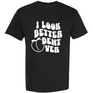 I Look Better Bent Over Garment-Dyed Heavyweight T-Shirt