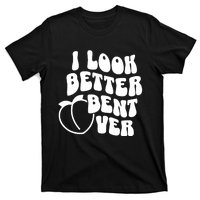 I Look Better Bent Over T-Shirt