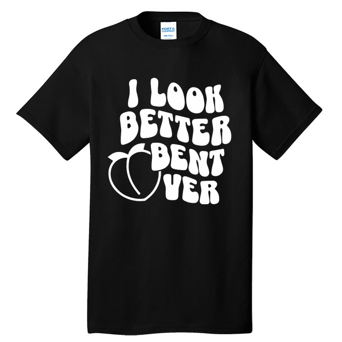 I Look Better Bent Over Tall T-Shirt