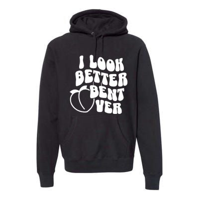 I Look Better Bent Over Premium Hoodie