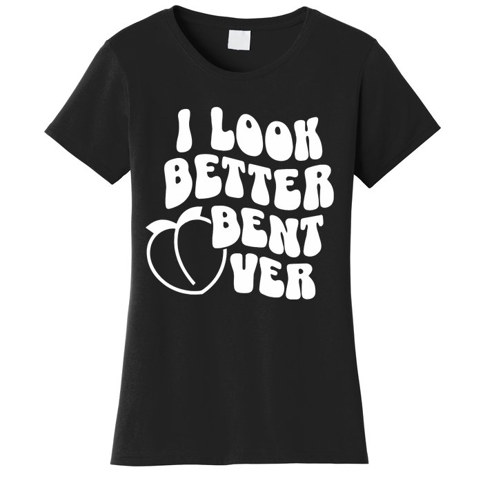 I Look Better Bent Over Women's T-Shirt