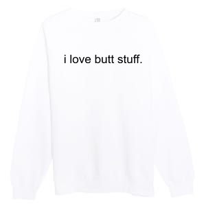 I Love Butt Stuff Funny Ass Sex Anal Funny Premium Crewneck Sweatshirt