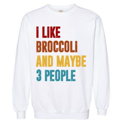I Like Broccoli And Maybe 3 People Funny Garment-Dyed Sweatshirt